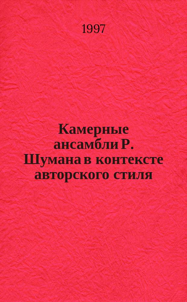 Камерные ансамбли Р. Шумана в контексте авторского стиля : Автореф. дис. на соиск. учен. степ. к.иск. : Спец. 17.00.02