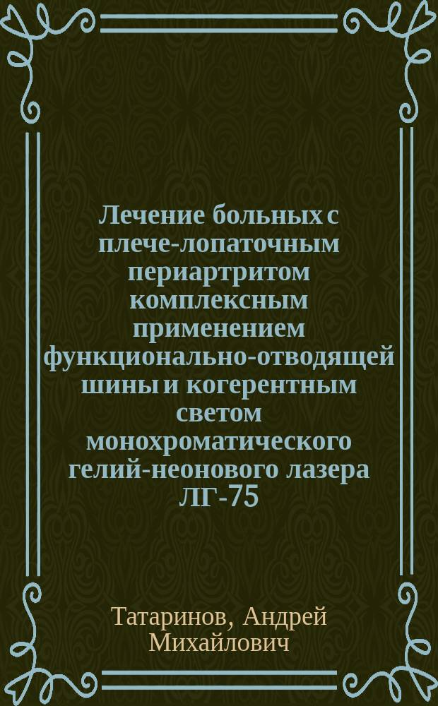Лечение больных с плече-лопаточным периартритом комплексным применением функционально-отводящей шины и когерентным светом монохроматического гелий-неонового лазера ЛГ-75 : Автореф. дис. на соиск. учен. степ. к.м.н. : Спец. 14.00.22