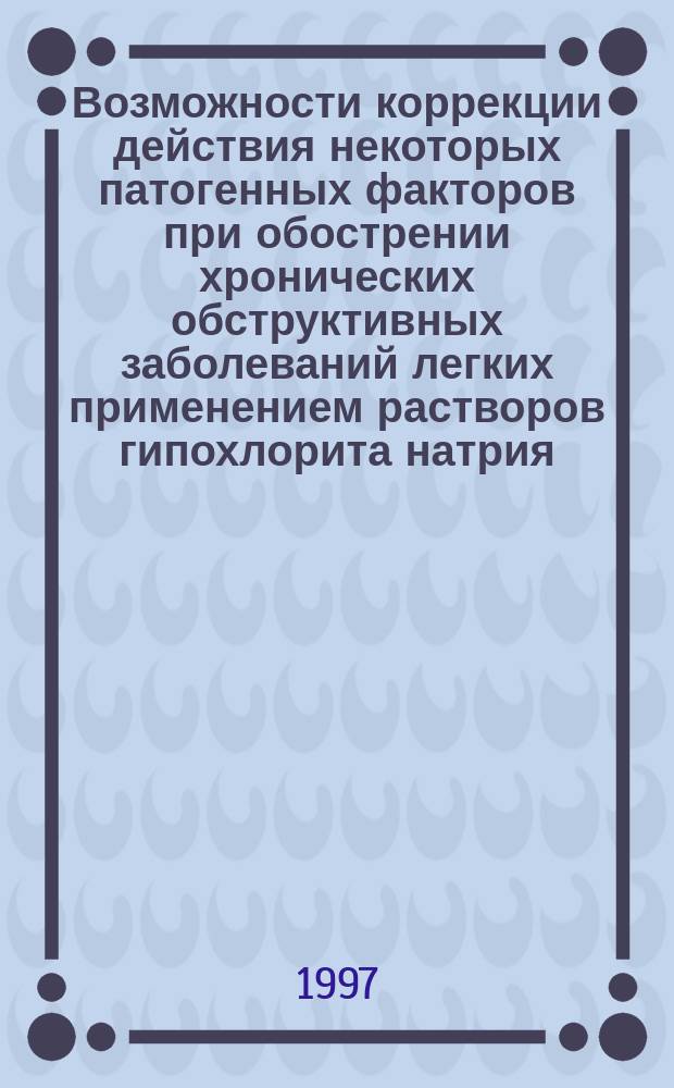 Возможности коррекции действия некоторых патогенных факторов при обострении хронических обструктивных заболеваний легких применением растворов гипохлорита натрия : Автореф. дис. на соиск. учен. степ. к.м.н. : Спец. 14.00.43