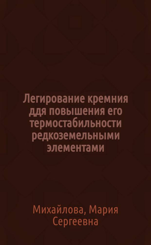 Легирование кремния ддя повышения его термостабильности редкоземельными элементами (Gd, Eu, Dy) и переходными металлами (Nb) : Автореф. дис. на соиск. учен. степ. к.х.н. : Спец. 02.00.04