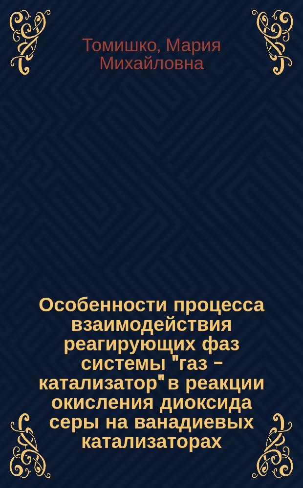 Особенности процесса взаимодействия реагирующих фаз системы "газ - катализатор" в реакции окисления диоксида серы на ванадиевых катализаторах : Автореф. дис. на соиск. учен. степ. д.х.н. : Спец. 05.17.01