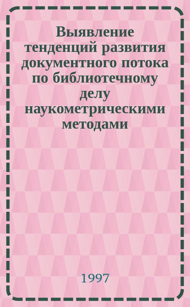 Выявление тенденций развития документного потока по библиотечному делу наукометрическими методами : Автореф. дис. на соиск. учен. степ. к.п.н. : Спец. 05.25.03