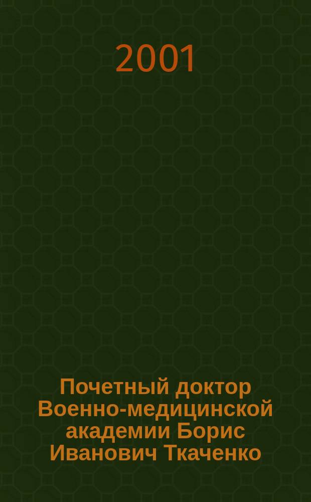 Почетный доктор Военно-медицинской академии Борис Иванович Ткаченко : Библиогр. указ.
