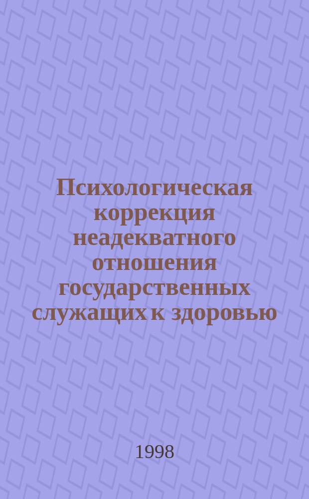 Психологическая коррекция неадекватного отношения государственных служащих к здоровью : Автореф. дис. на соиск. учен. степ. к.психол.н. : Спец. 19.00.13