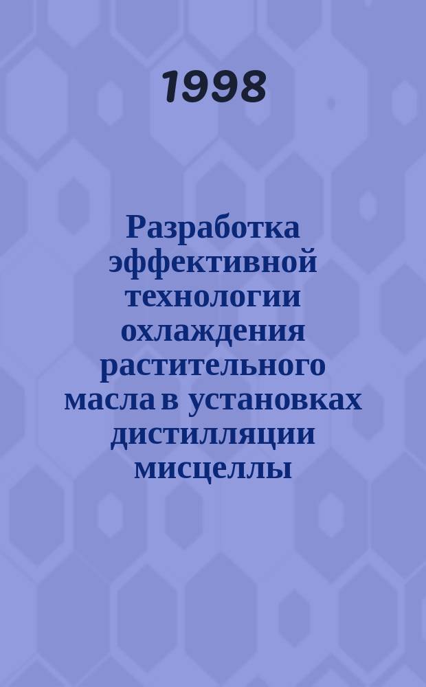 Разработка эффективной технологии охлаждения растительного масла в установках дистилляции мисцеллы : Автореф. дис. на соиск. учен. степ. к.т.н. : Спец. 05.18.12
