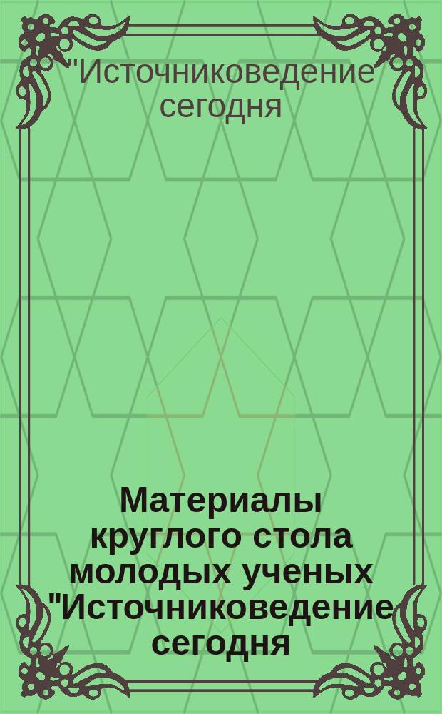 Материалы круглого стола молодых ученых "Источниковедение сегодня: проблемы и перспективы развития", 15 дек. 2000 г.