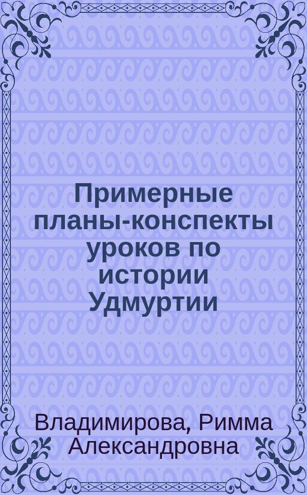 Примерные планы-конспекты уроков по истории Удмуртии : Учеб.-метод. пособие : Для учителей, студентов, школьников