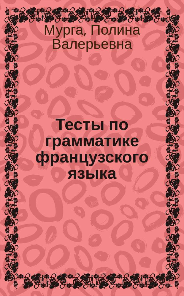 Тесты по грамматике французского языка : 5-11-е кл