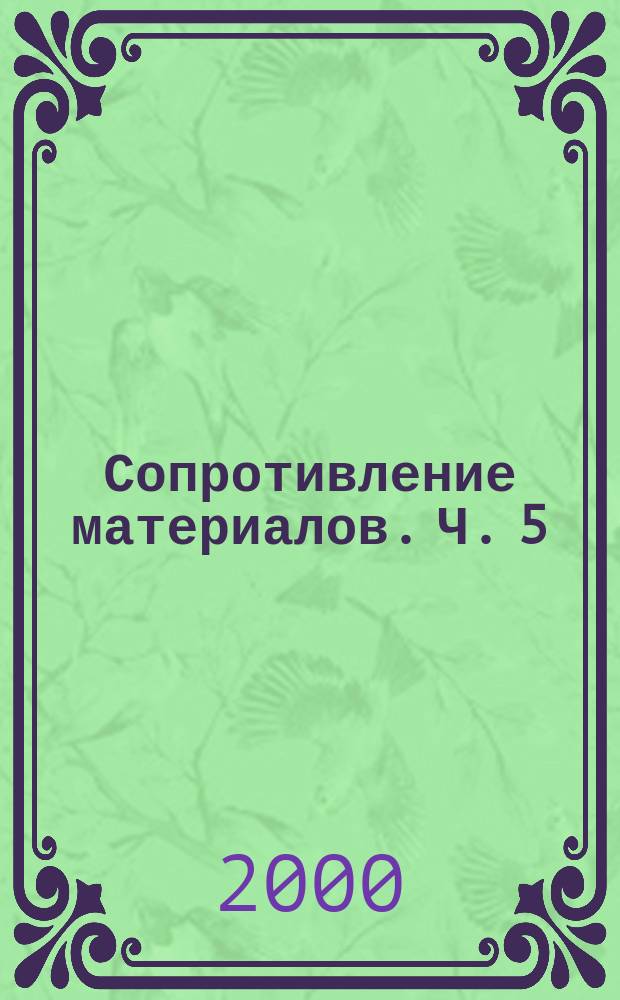 Сопротивление материалов. Ч. 5 : Энергетический метод определения перемещений (метод Мора). Статически неопределимые системы. Метод сил