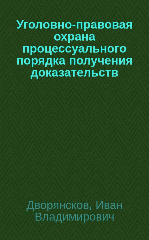 Уголовно-правовая охрана процессуального порядка получения доказательств