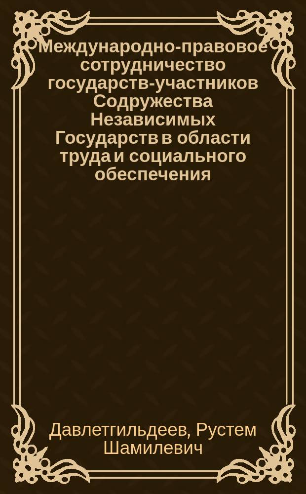 Международно-правовое сотрудничество государств-участников Содружества Независимых Государств в области труда и социального обеспечения : Автореф. дис. на соиск. учен. степ. к.ю.н. : Спец. 12.00.10