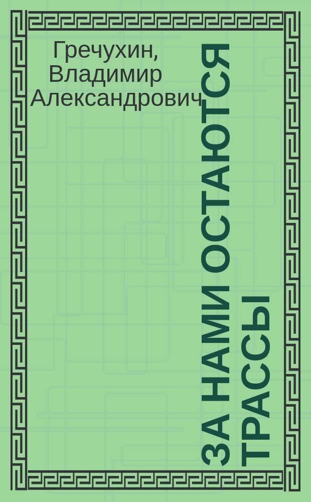 За нами остаются трассы : О начальнике Моск. специализир. упр. по реконструкции газопроводов И.В. Гриневиче и его работе в г. Мышкине