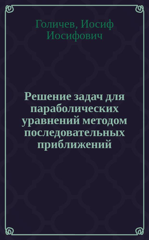 Решение задач для параболических уравнений методом последовательных приближений : Учеб. пособие