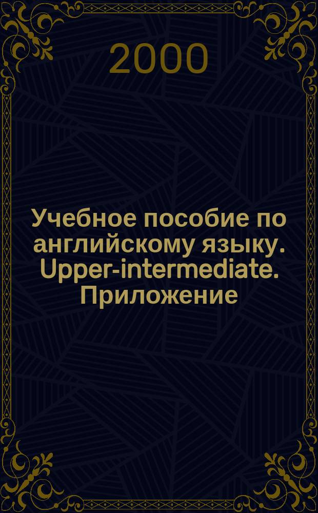Учебное пособие по английскому языку. Upper-intermediate. Приложение