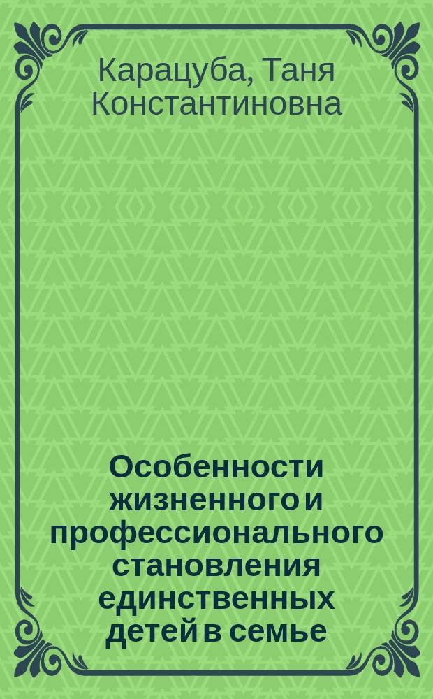 Особенности жизненного и профессионального становления единственных детей в семье : Автореф. дис. на соиск. учен. степ. к.психол.н. : Спец. 19.00.13