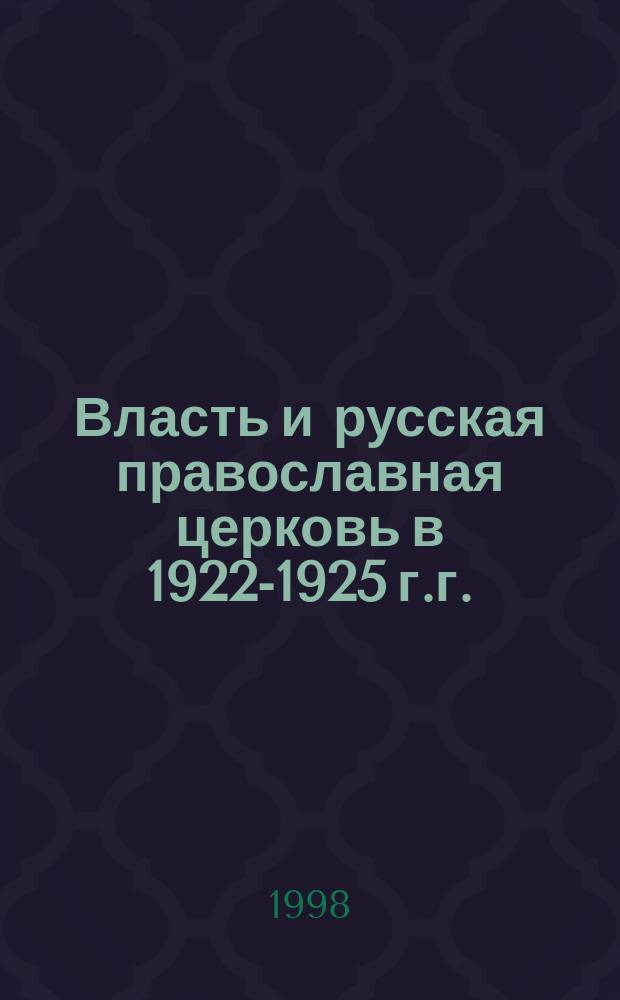 Власть и русская православная церковь в 1922-1925 г.г. : (Политика ЦК РКП(б) по отношению к религии и церкви и ее осуществление органами ГПУ - ОГПУ) : Автореф. дис. на соиск. учен. степ. д.ист.н. : Спец. 07.00.02