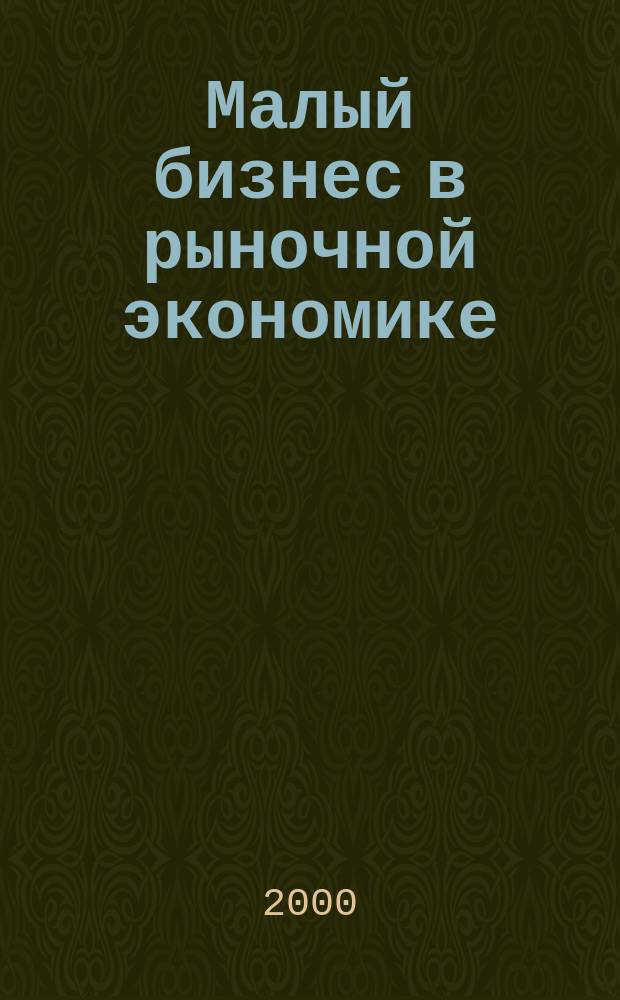 Малый бизнес в рыночной экономике : Учеб. пособие