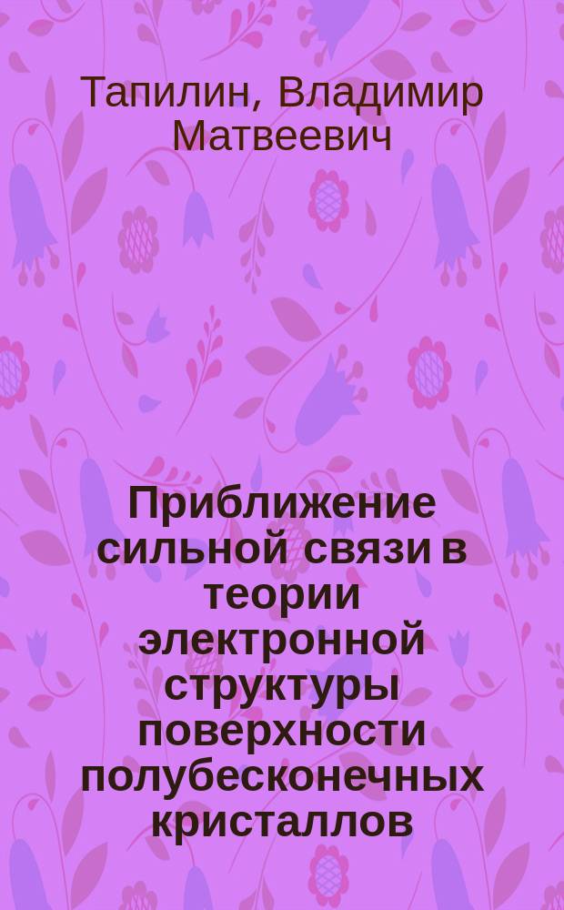 Приближение сильной связи в теории электронной структуры поверхности полубесконечных кристаллов : Автореф. дис. на соиск. учен. степ. д.ф.-м.н. : Спец. 01.04.07