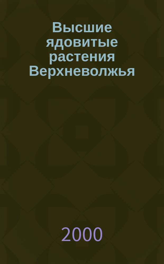 Высшие ядовитые растения Верхневолжья : Учеб. пособие