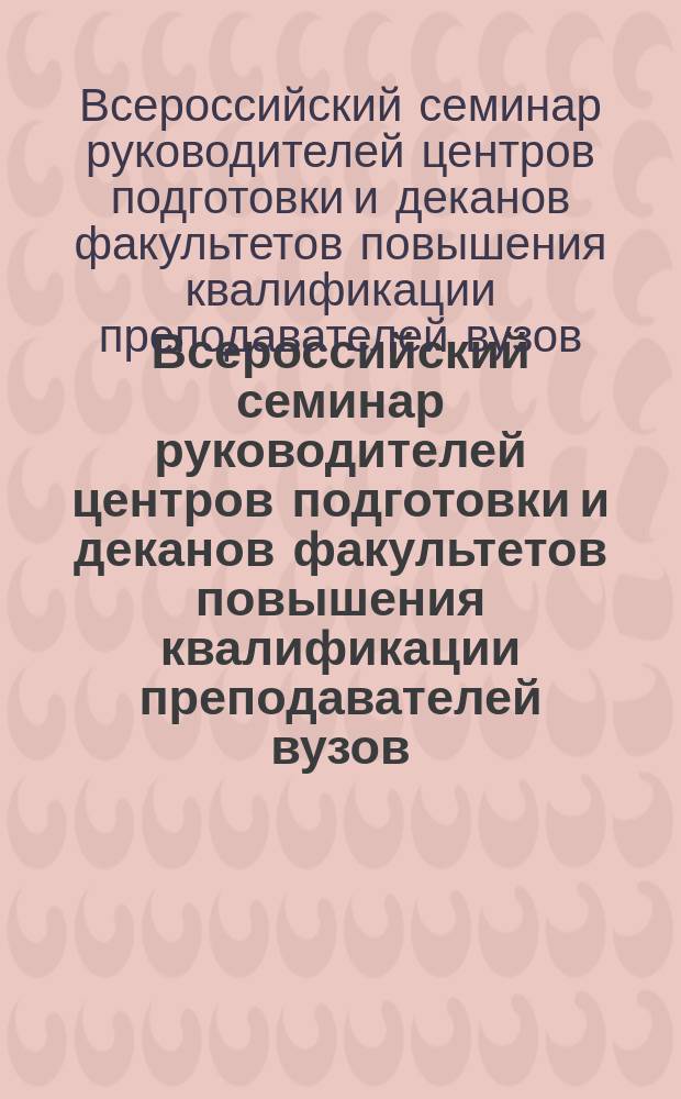 Всероссийский семинар руководителей центров подготовки и деканов факультетов повышения квалификации преподавателей вузов, 19-23 июня 1995 г. : Материалы семинара