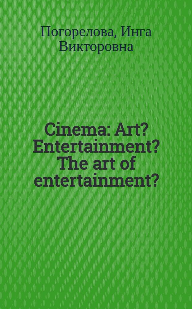 Cinema: Art? Entertainment? The art of entertainment? : (Кино: искусство, развлечение или искусство развлечения?) : Учеб. пособие : Для студентов гуманит. и техн. спец., изучающих англ. яз.
