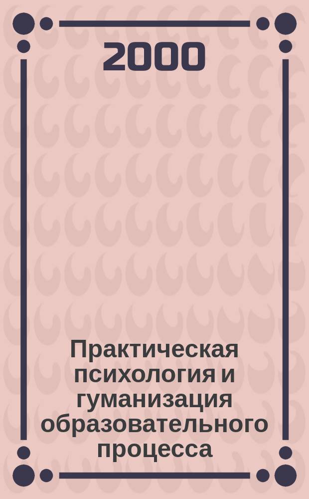 Практическая психология и гуманизация образовательного процесса : Материалы студенч. регион. науч.-практ. конф., 24-25 марта 2000 г