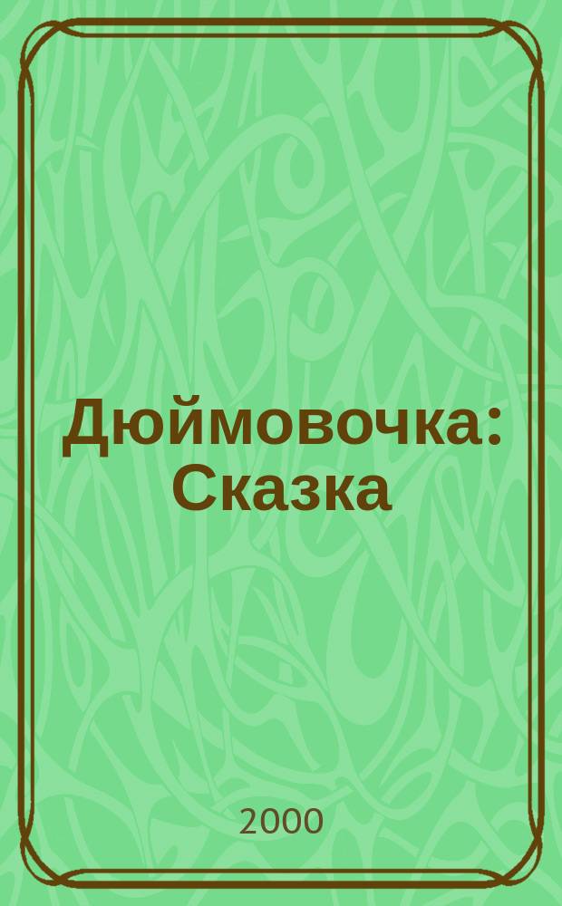 Дюймовочка : Сказка : Для дошк. возраста : Родителям для чтения вслух и показа детям