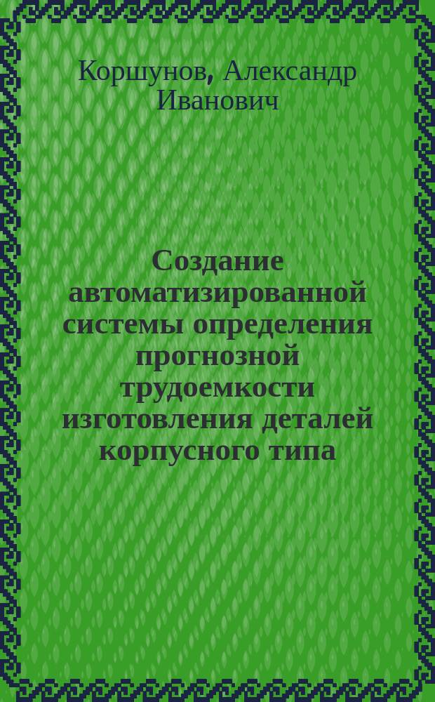 Создание автоматизированной системы определения прогнозной трудоемкости изготовления деталей корпусного типа : Автореф. дис. на соиск. учен. степ. к.т.н. : Спец. 05.02.08 : Спец. 05.13.12