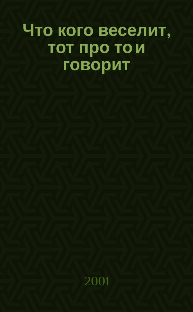 Что кого веселит, тот про то и говорит