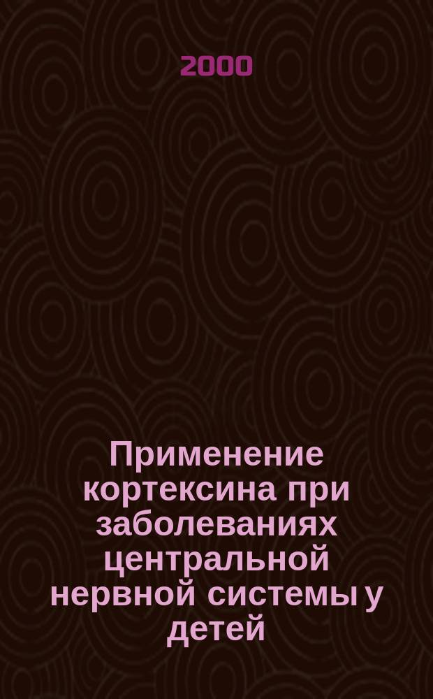 Применение кортексина при заболеваниях центральной нервной системы у детей : Метод. рекомендации