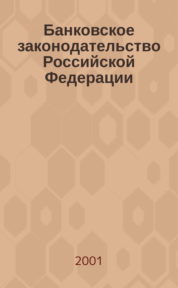 Банковское законодательство Российской Федерации : Сб. федер. законодательства по банк. праву