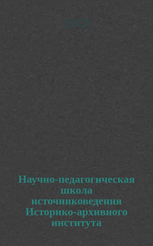 Научно-педагогическая школа источниковедения Историко-архивного института : Сб. ст.