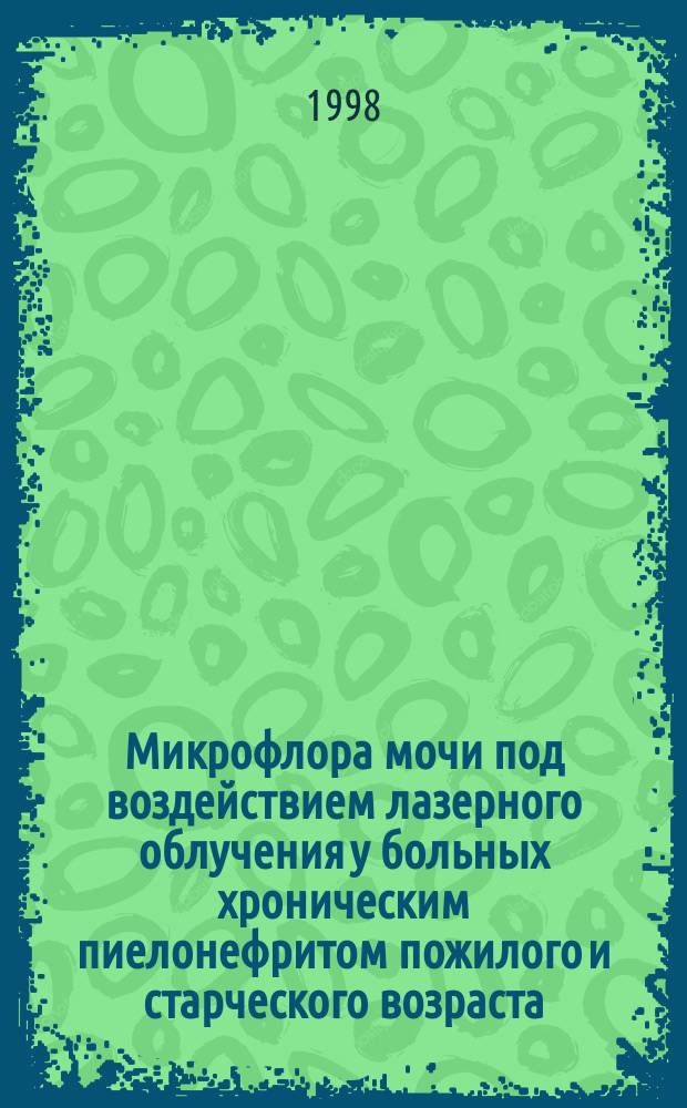 Микрофлора мочи под воздействием лазерного облучения у больных хроническим пиелонефритом пожилого и старческого возраста : Автореф. дис. на соиск. учен. степ. к.м.н. : Спец. 14.00.16