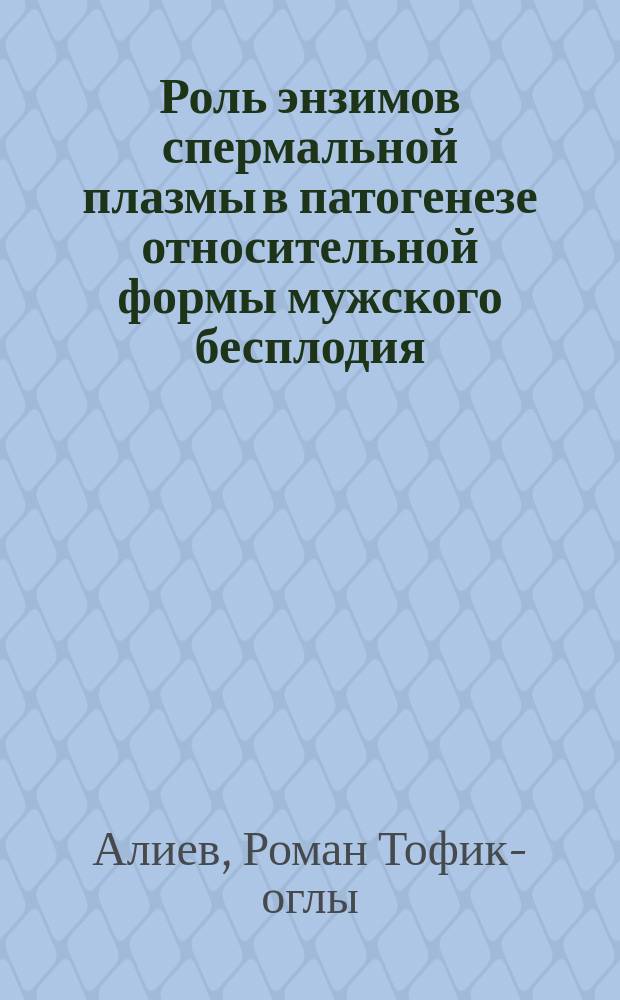Роль энзимов спермальной плазмы в патогенезе относительной формы мужского бесплодия : Автореф. дис. на соиск. учен. степ. к.м.н. : Спец. 14.00.16