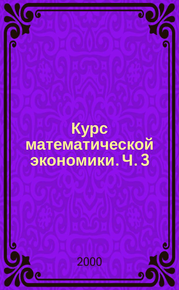 Курс математической экономики. Ч. 3 : Частные модели и расчеты