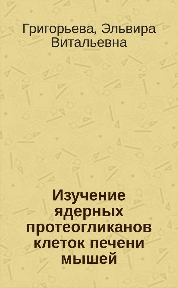 Изучение ядерных протеогликанов клеток печени мышей : Автореф. дис. на соиск. учен. степ. к.б.н. : Спец. 03.00.25