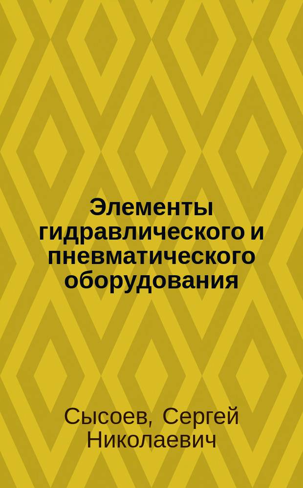Элементы гидравлического и пневматического оборудования : Учеб. пособие для вузов по направлениям "Технология, оборудование и автоматизация машиностроит. пр-в", "Автоматизация и упр." и спец. "Технология машиностроения", "Металлорежущие станки и инструменты", "Автоматизация технол. процессов и пр-в"