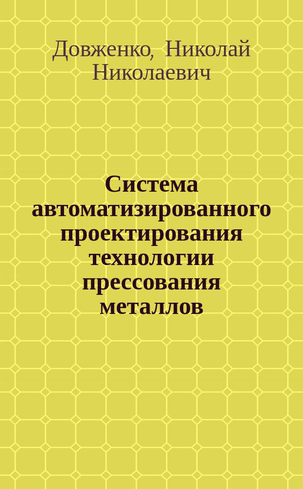 Система автоматизированного проектирования технологии прессования металлов : Науч. метод. обеспечение