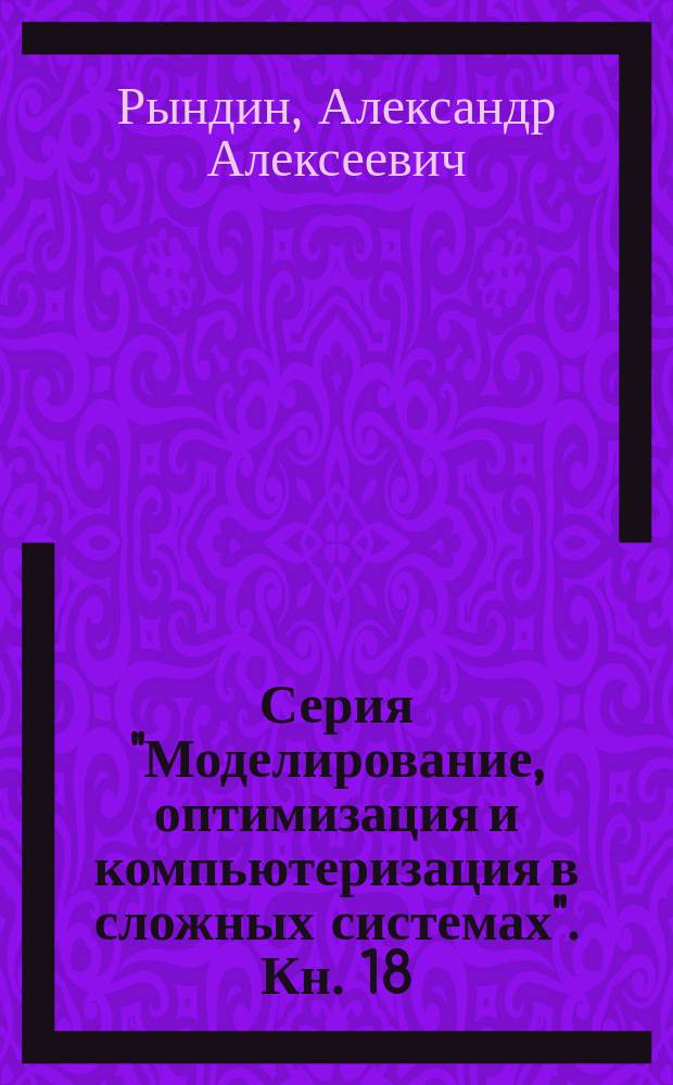 Серия "Моделирование, оптимизация и компьютеризация в сложных системах". Кн. 18 : Автоматизация проектирования сетей передачи данных распределенных информационно-телекоммуникационных систем