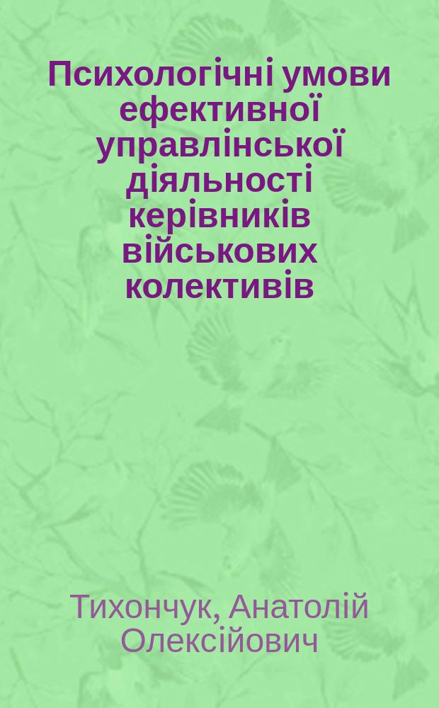 Психологiчнi умови ефективно&iuml; управлiнсько&iuml; дiяльностi керiвникiв вiйськових колективiв : Автореф. дис. на здоб. наук. ступ. к.психол.н. : Спец. 20.02.02