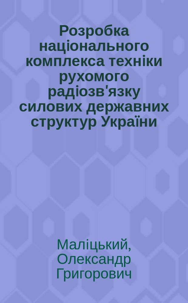 Розробка нацiонального комплекса технiки рухомого радiозв'язку силових державних структур Украïни : Автореф. дис. на здоб. наук. ступ. к.т.н. : Спец. 05.12.02 (ошиб.!) : Спец. 05.12.17