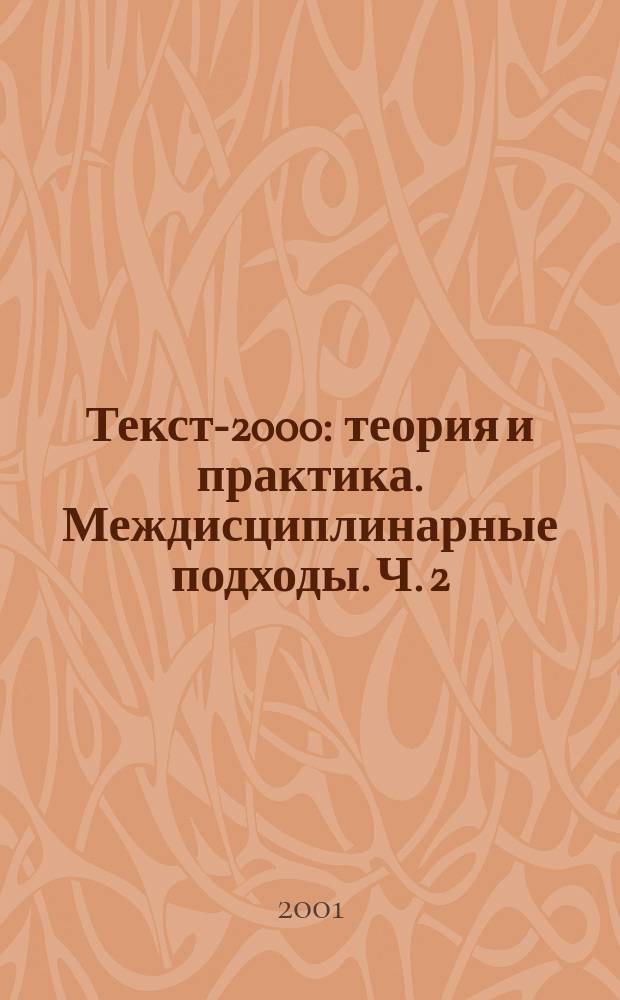 Текст-2000: теория и практика. Междисциплинарные подходы. Ч. 2