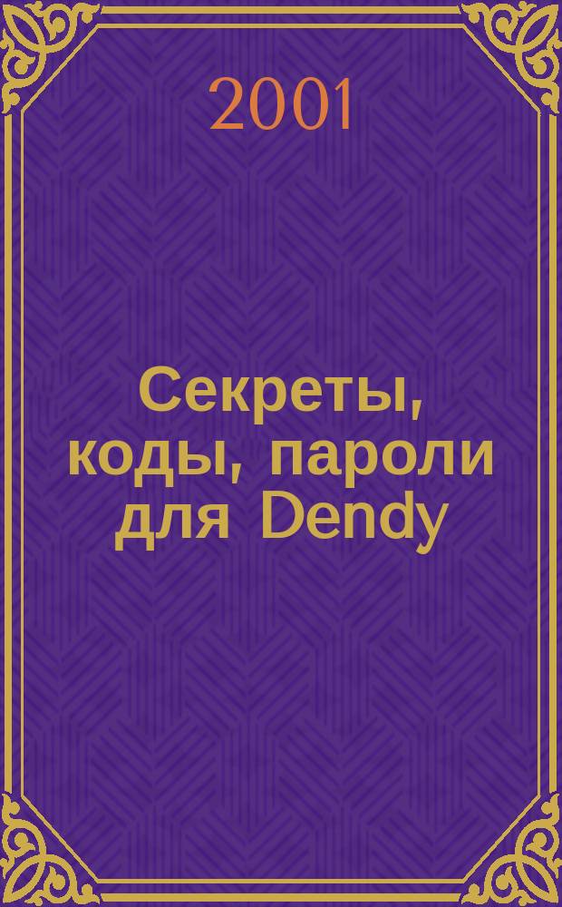 Секреты, коды, пароли для Dendy : Для сред. и ст. и ст. шк. возрастов