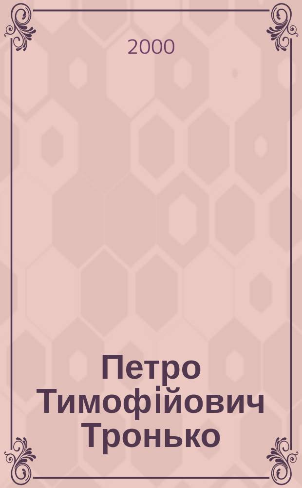 Петро Тимофiйович Тронько = Petro Tymofiyovych Tron'ko