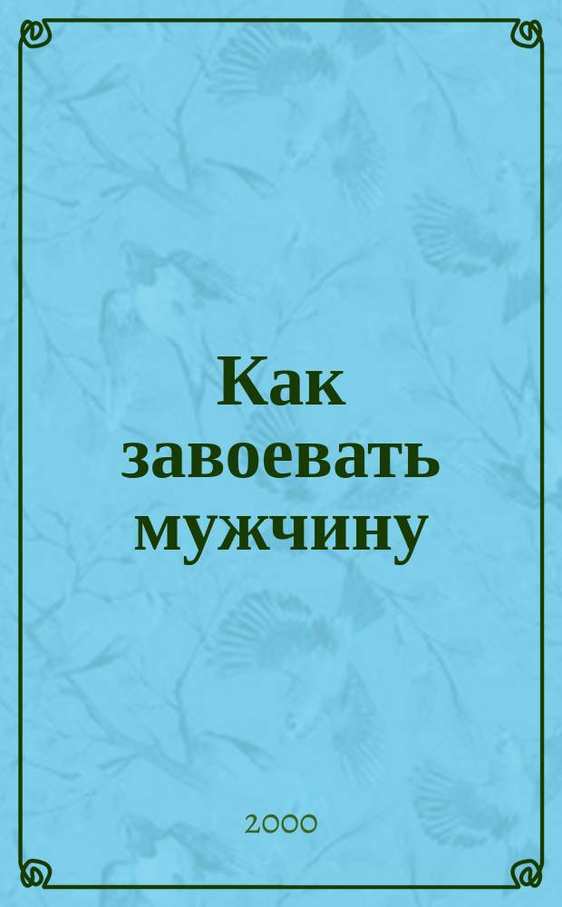 Как завоевать мужчину : Ваш путь к привлекательности