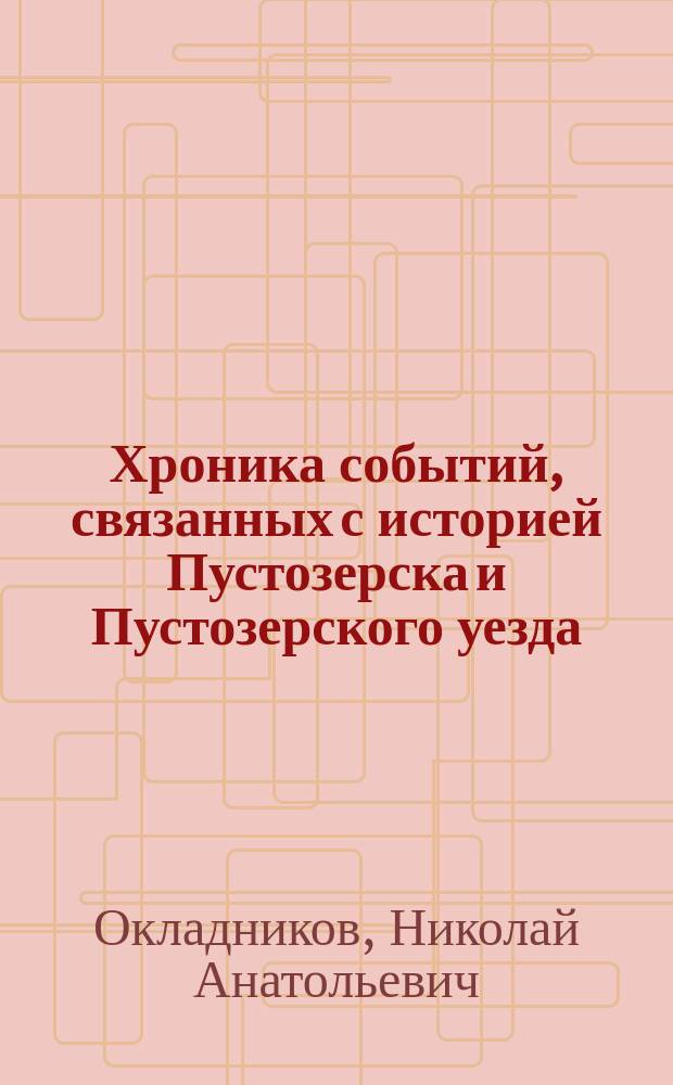 Хроника событий, связанных с историей Пустозерска и Пустозерского уезда : К 500-летию со дня основания Пустозерска