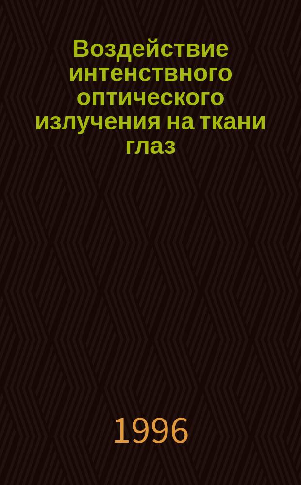 Воздействие интенствного оптического излучения на ткани глаз: исследования и приложения : Дис. соиск. учен. степ. д.ф.-м.н. в форме науч. док. : Спец. 01.04.05