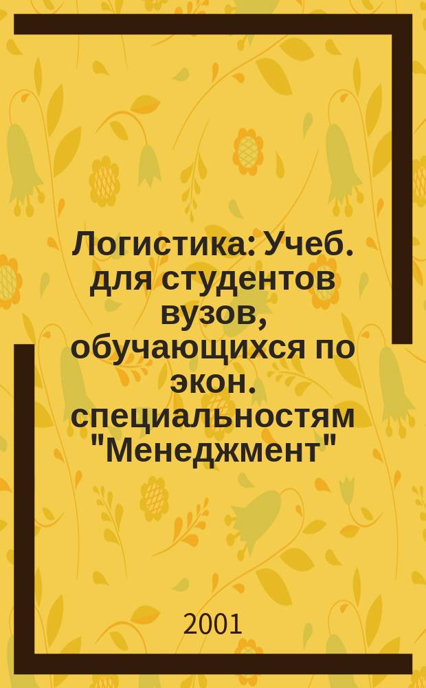 Логистика : Учеб. для студентов вузов, обучающихся по экон. специальностям "Менеджмент", "Коммерция", "Маркетинг"