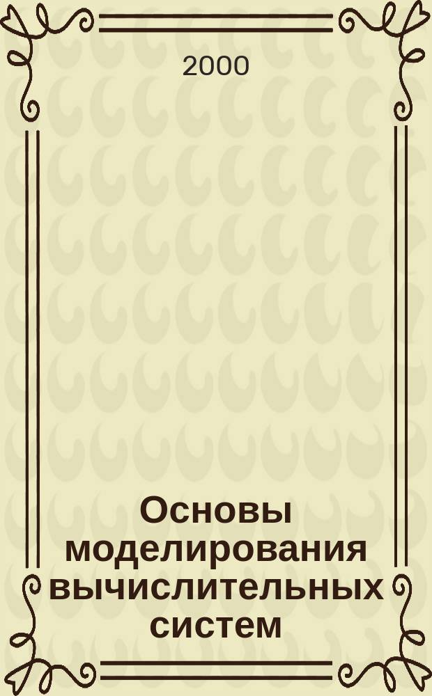 Основы моделирования вычислительных систем : Учеб. пособие для студентов вузов, обучающихся по направлению 552800 - "Информатика и вычисл. техника", а также по направлению подгот. дипломиров. специалистов 654600 - "Информатика и вычисл. техника"