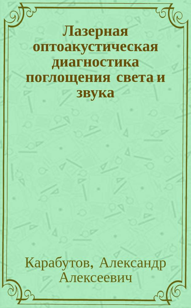 Лазерная оптоакустическая диагностика поглощения света и звука : Автореф. дис. на соиск. учен. степ. д.ф.-м.н. : Спец. 01.04.21